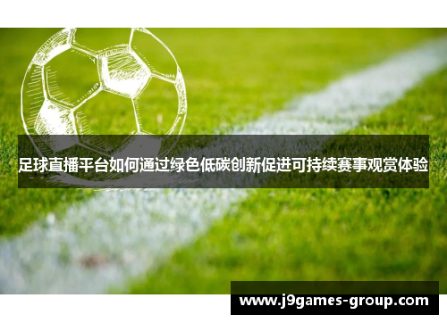 足球直播平台如何通过绿色低碳创新促进可持续赛事观赏体验